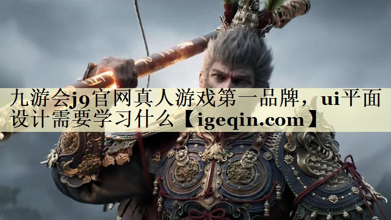 乐动·LDSports官网真人游戏第一品牌，ui平面设计需要学习什么